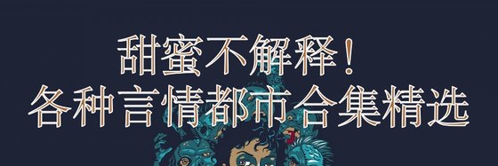 甜蜜不解釋！各種言情都市合集精選
